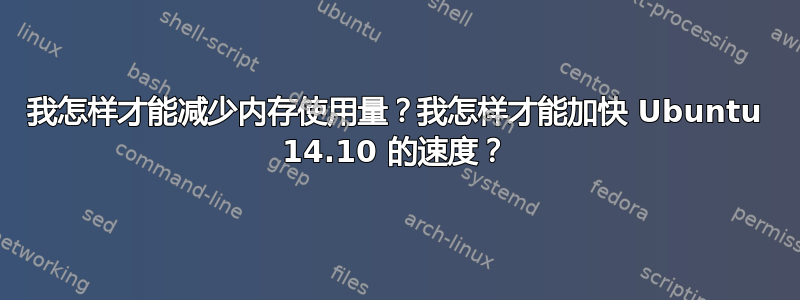 我怎样才能减少内存使用量？我怎样才能加快 Ubuntu 14.10 的速度？