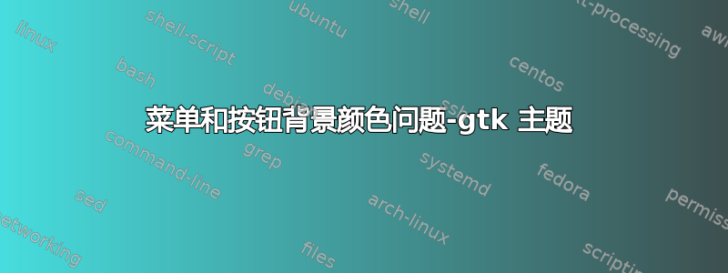 菜单和按钮背景颜色问题-gtk 主题