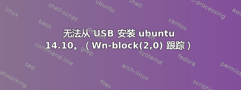 无法从 USB 安装 ubuntu 14.10。（Wn-block(2,0) 跟踪）