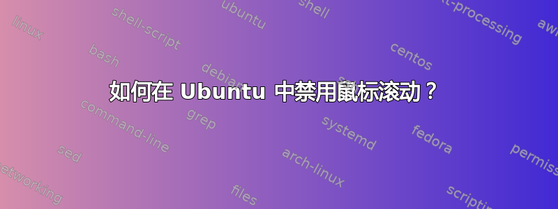 如何在 Ubuntu 中禁用鼠标滚动？