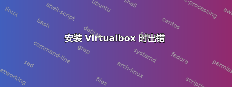 安装 Virtualbox 时出错