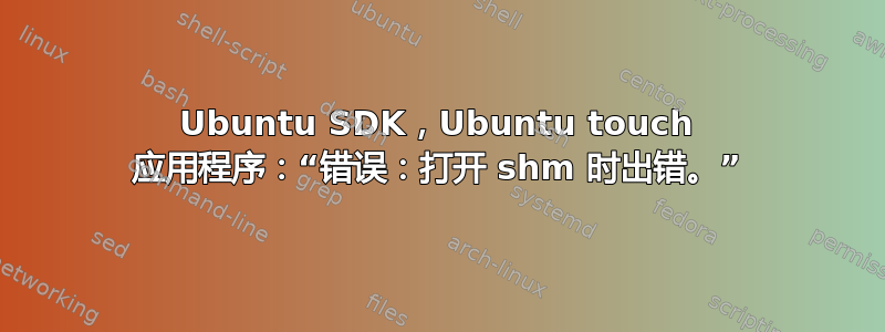 Ubuntu SDK，Ubuntu touch 应用程序：“错误：打开 shm 时出错。”