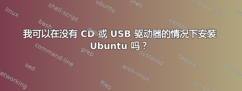 我可以在没有 CD 或 USB 驱动器的情况下安装 Ubuntu 吗？