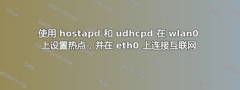 使用 hostapd 和 udhcpd 在 wlan0 上设置热点，并在 eth0 上连接互联网