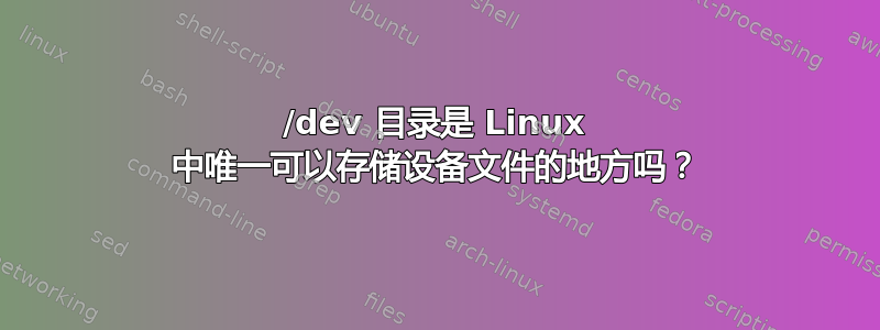 /dev 目录是 Linux 中唯一可以存储设备文件的地方吗？