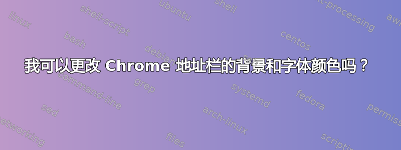 我可以更改 Chrome 地址栏的背景和字体颜色吗？