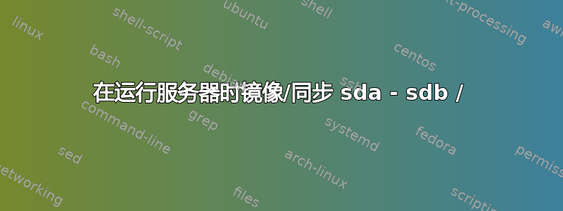 在运行服务器时镜像/同步 sda - sdb /