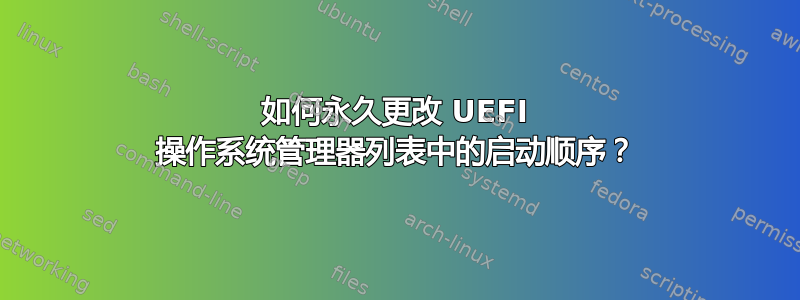 如何永久更改 UEFI 操作系统管理器列表中的启动顺序？