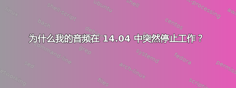 为什么我的音频在 14.04 中突然停止工作？