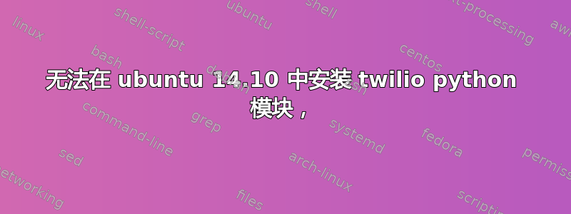 无法在 ubuntu 14.10 中安装 twilio python 模块，