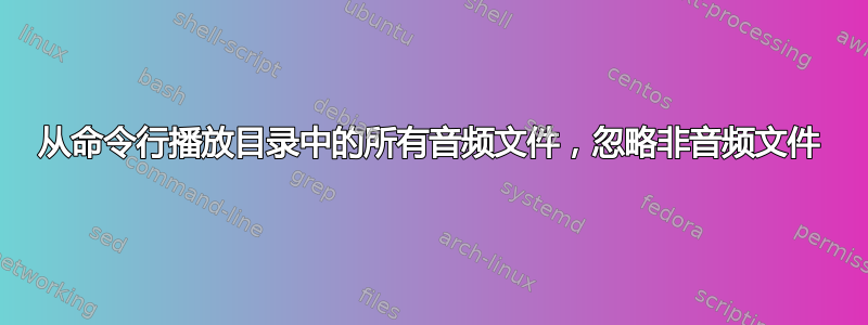 从命令行播放目录中的所有音频文件，忽略非音频文件