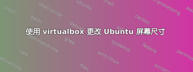 使用 virtualbox 更改 Ubuntu 屏幕尺寸