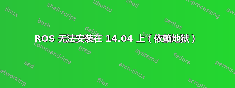 ROS 无法安装在 14.04 上（依赖地狱）