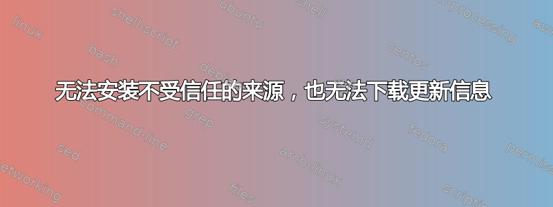 无法安装不受信任的来源，也无法下载更新信息