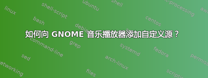 如何向 GNOME 音乐播放器添加自定义源？