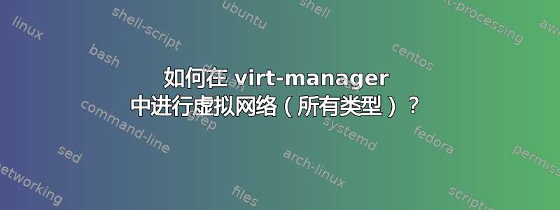 如何在 virt-manager 中进行虚拟网络（所有类型）？