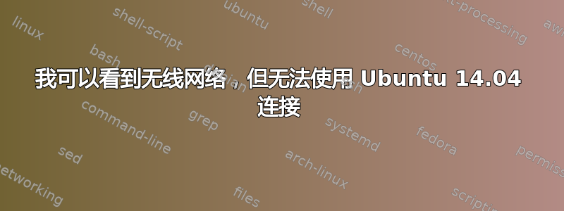 我可以看到无线网络，但无法使用 Ubuntu 14.04 连接