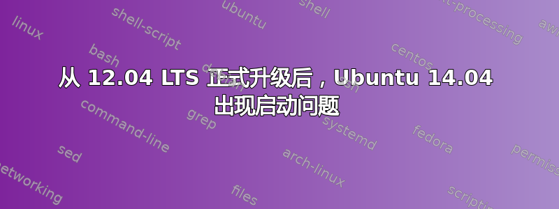 从 12.04 LTS 正式升级后，Ubuntu 14.04 出现启动问题