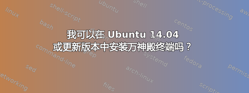 我可以在 Ubuntu 14.04 或更新版本中安装万神殿终端吗？