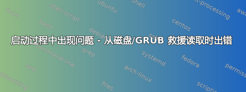 启动过程中出现问题 - 从磁盘/GRUB 救援读取时出错