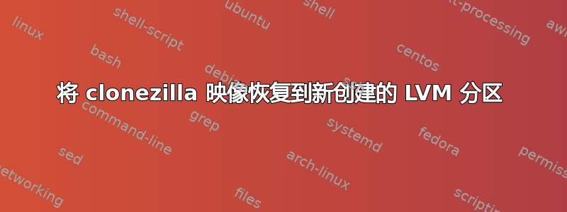 将 clonezilla 映像恢复到新创建的 LVM 分区