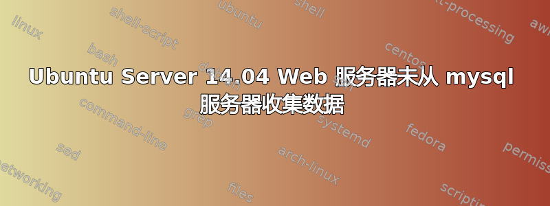 Ubuntu Server 14.04 Web 服务器未从 mysql 服务器收集数据