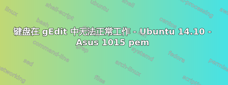 键盘在 gEdit 中无法正常工作 - Ubuntu 14.10 - Asus 1015 pem