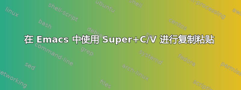 在 Emacs 中使用 Super+C/V 进行复制粘贴