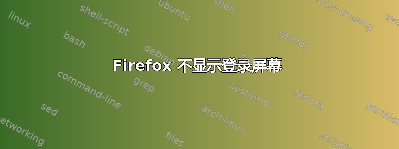 Firefox 不显示登录屏幕