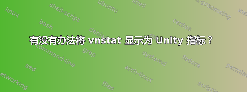 有没有办法将 vnstat 显示为 Unity 指标？