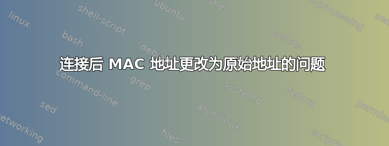 连接后 MAC 地址更改为原始地址的问题