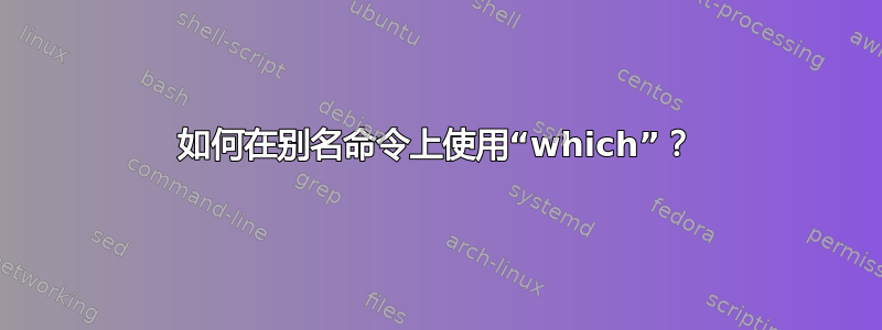 如何在别名命令上使用“which”？