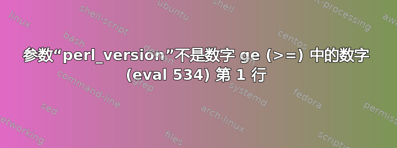 参数“perl_version”不是数字 ge (>=) 中的数字 (eval 534) 第 1 行