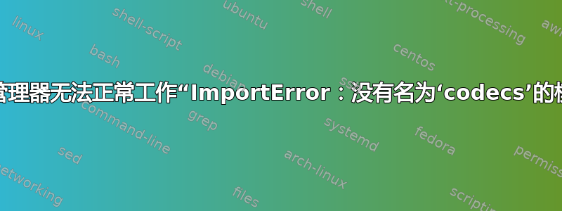 更新管理器无法正常工作“ImportError：没有名为‘codecs’的模块”