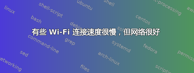 有些 Wi-Fi 连接速度很慢，但网络很好