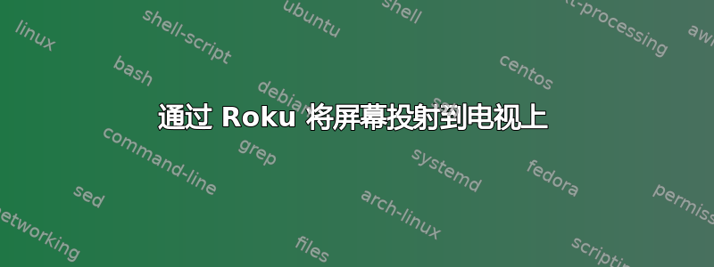 通过 Roku 将屏幕投射到电视上