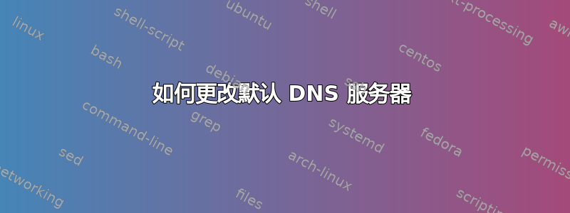 如何更改默认 DNS 服务器