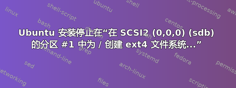 Ubuntu 安装停止在“在 SCSI2 (0,0,0) (sdb) 的分区 #1 中为 / 创建 ext4 文件系统...”