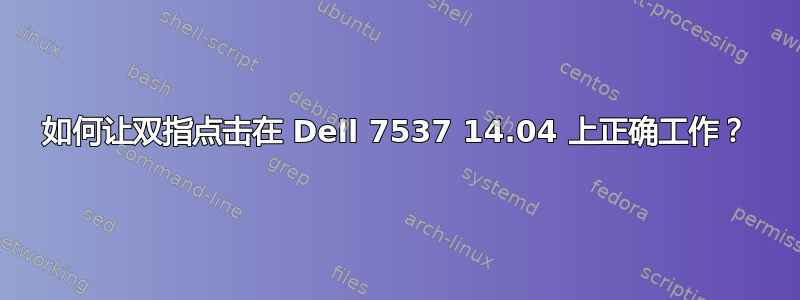 如何让双指点击在 Dell 7537 14.04 上正确工作？