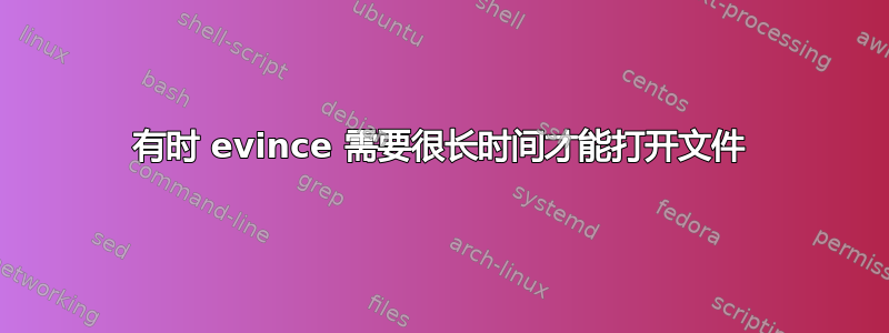 有时 evince 需要很长时间才能打开文件