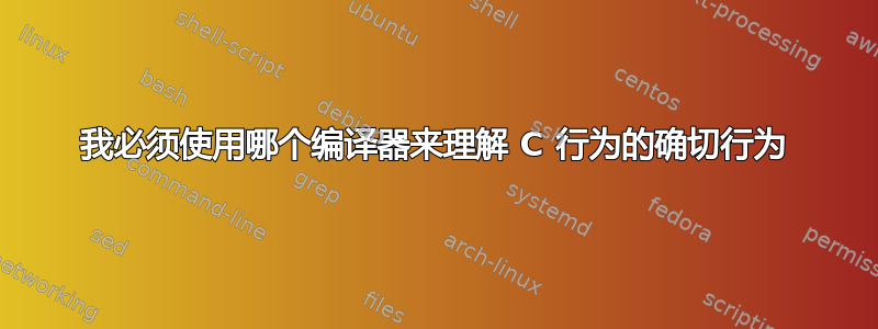 我必须使用哪个编译器来理解 C 行为的确切行为