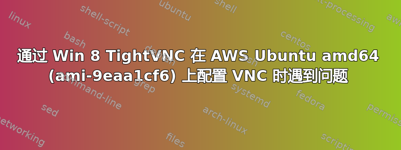 通过 Win 8 TightVNC 在 AWS Ubuntu amd64 (ami-9eaa1cf6) 上配置 VNC 时遇到问题