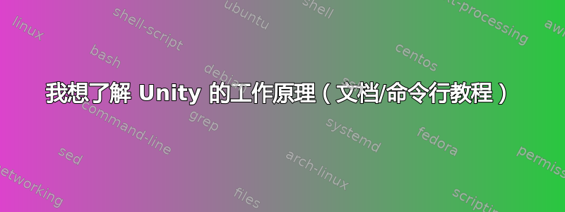 我想了解 Unity 的工作原理（文档/命令行教程）