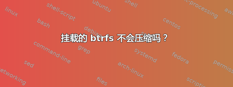 挂载的 btrfs 不会压缩吗？