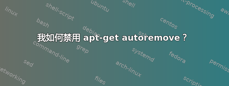 我如何禁用 apt-get autoremove？