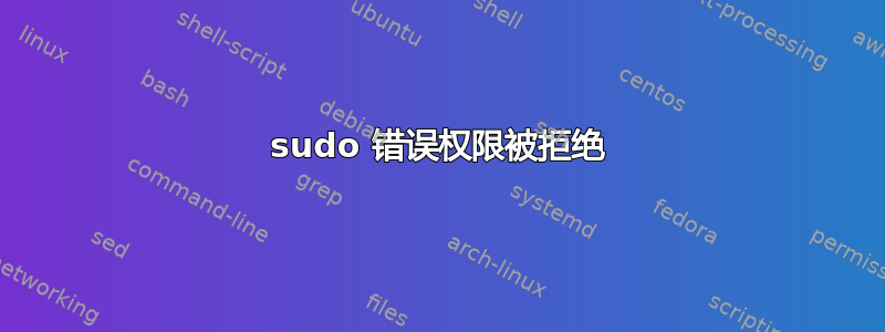 sudo 错误权限被拒绝