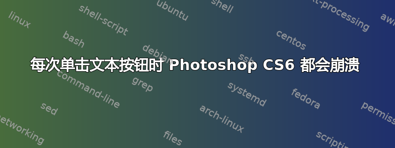 每次单击文本按钮时 Photoshop CS6 都会崩溃