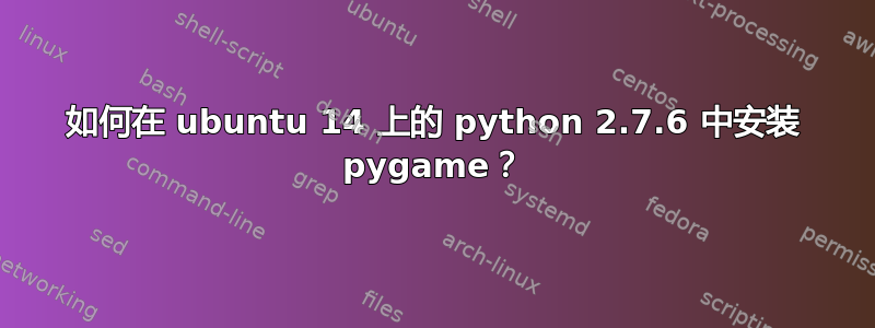 如何在 ubuntu 14 上的 python 2.7.6 中安装 pygame？