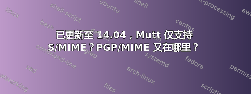 已更新至 14.04，Mutt 仅支持 S/MIME？PGP/MIME 又在哪里？