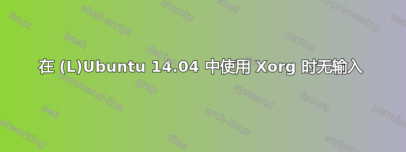 在 (L)Ubuntu 14.04 中使用 Xorg 时无输入